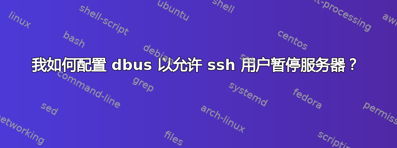 我如何配置 dbus 以允许 ssh 用户暂停服务器？