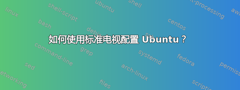 如何使用标准电视配置 Ubuntu？