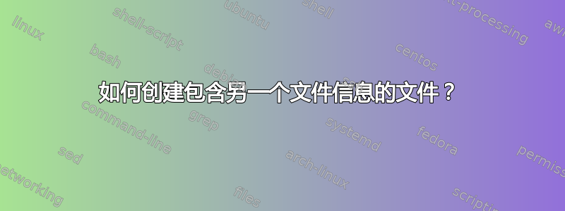 如何创建包含另一个文件信息的文件？