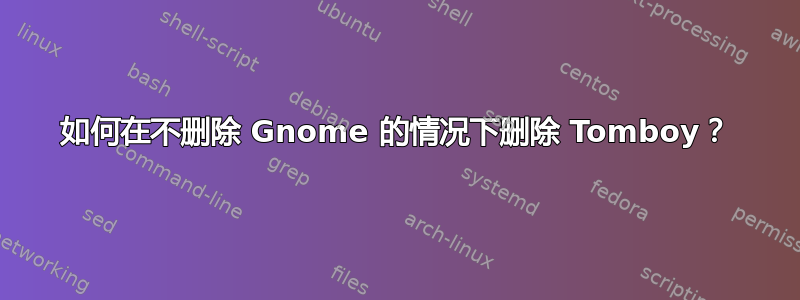 如何在不删除 Gnome 的情况下删除 Tomboy？