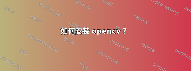 如何安装 opencv？