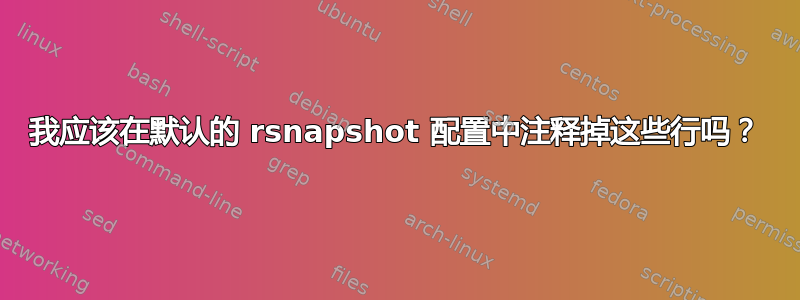 我应该在默认的 rsnapshot 配置中注释掉这些行吗？