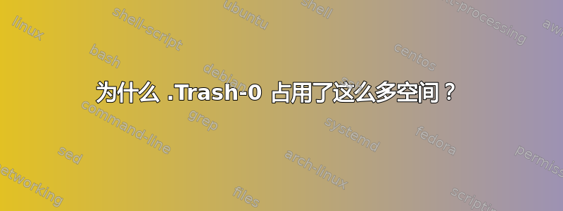 为什么 .Trash-0 占用了这么多空间？