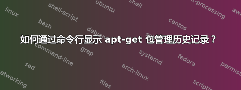 如何通过命令行显示 apt-get 包管理历史记录？