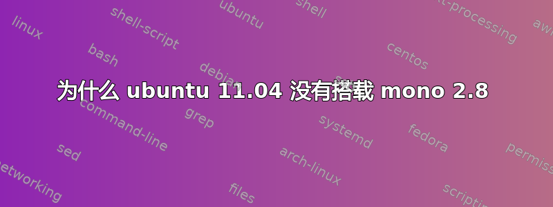 为什么 ubuntu 11.04 没有搭载 mono 2.8