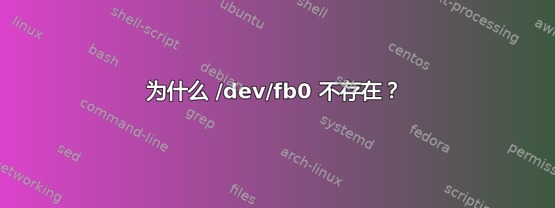 为什么 /dev/fb0 不存在？