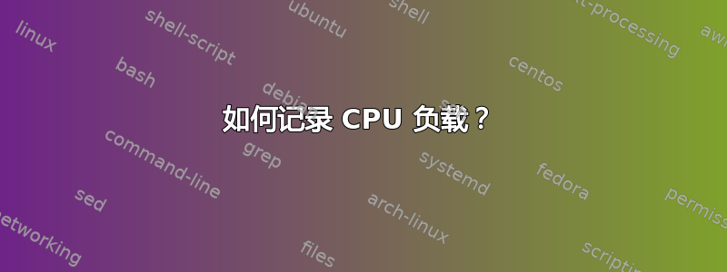 如何记录 CPU 负载？