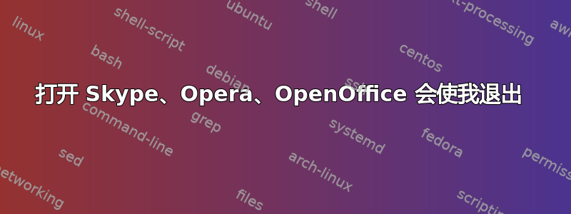 打开 Skype、Opera、OpenOffice 会使我退出 