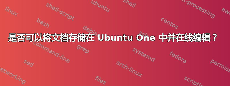 是否可以将文档存储在 Ubuntu One 中并在线编辑？