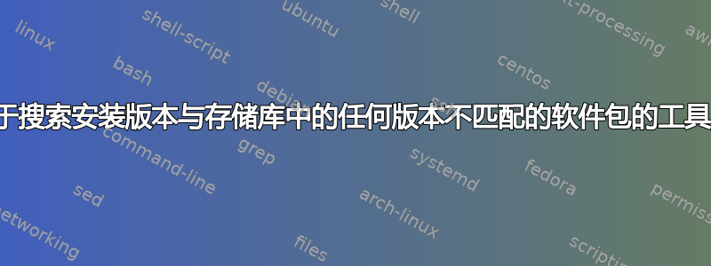 用于搜索安装版本与存储库中的任何版本不匹配的软件包的工具？