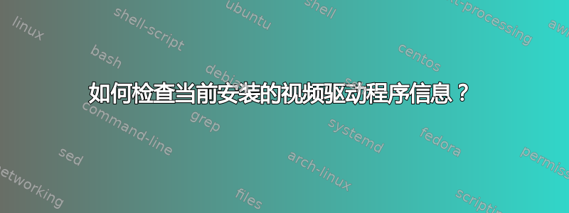 如何检查当前安装的视频驱动程序信息？