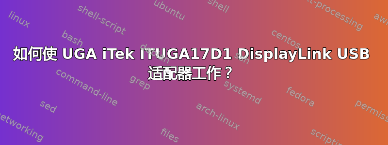 如何使 UGA iTek ITUGA17D1 DisplayLink USB 适配器工作？