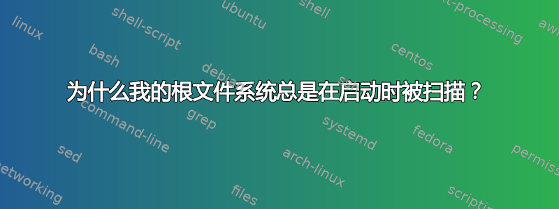 为什么我的根文件系统总是在启动时被扫描？