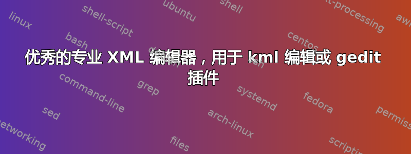 优秀的专业 XML 编辑器，用于 kml 编辑或 gedit 插件