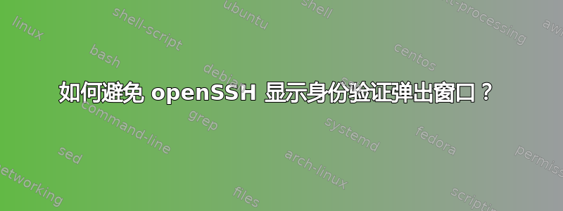 如何避免 openSSH 显示身份验证弹出窗口？