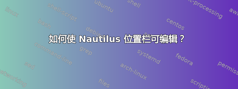 如何使 Nautilus 位置栏可编辑？