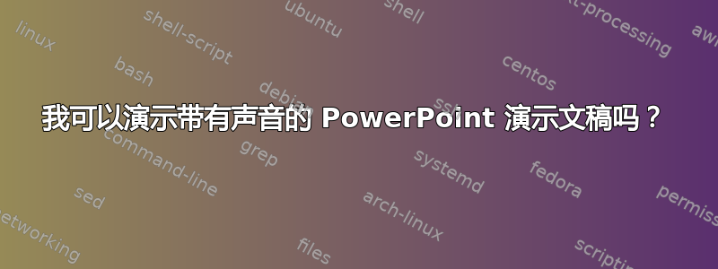 我可以演示带有声音的 PowerPoint 演示文稿吗？