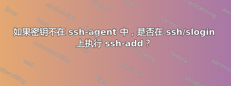 如果密钥不在 ssh-agent 中，是否在 ssh/slogin 上执行 ssh-add？