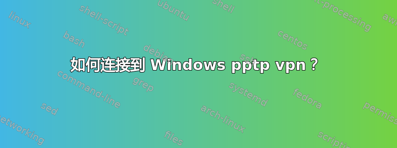 如何连接到 Windows pptp vpn？