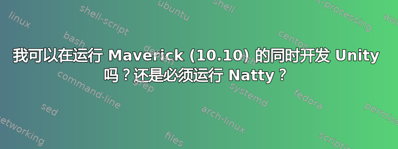 我可以在运行 Maverick (10.10) 的同时开发 Unity 吗？还是必须运行 Natty？