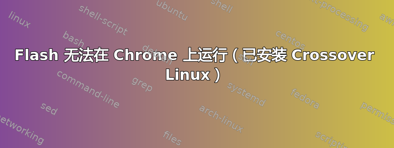 Flash 无法在 Chrome 上运行（已安装 Crossover Linux）