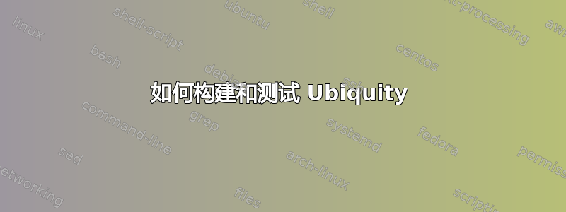 如何构建和测试 Ubiquity