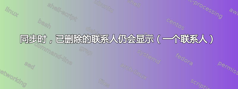 同步时，已删除的联系人仍会显示（一个联系人）