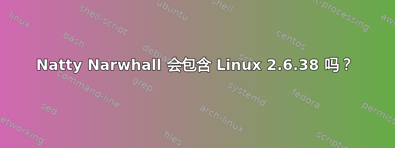 Natty Narwhall 会包含 Linux 2.6.38 吗？