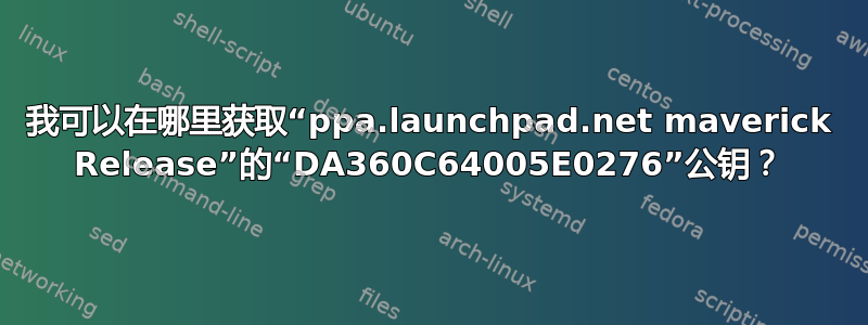 我可以在哪里获取“ppa.launchpad.net maverick Release”的“DA360C64005E0276”公钥？