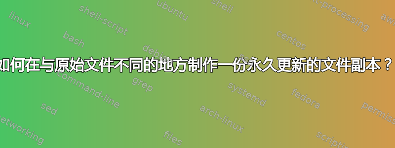 如何在与原始文件不同的地方制作一份永久更新的文件副本？