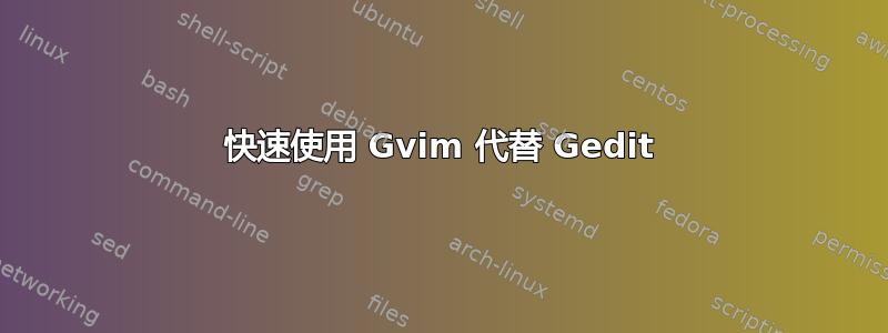 快速使用 Gvim 代替 Gedit