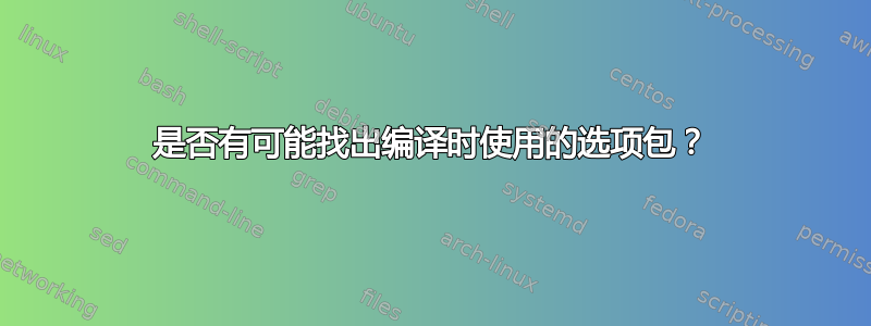 是否有可能找出编译时使用的选项包？