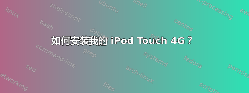 如何安装我的 iPod Touch 4G？