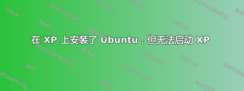 在 XP 上安装了 Ubuntu，但无法启动 XP