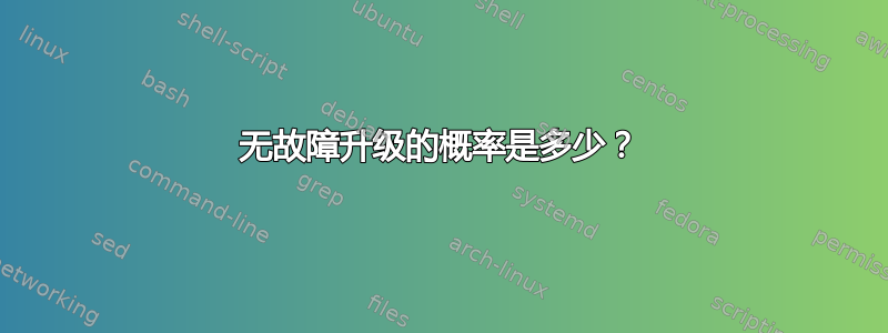 无故障升级的概率是多少？