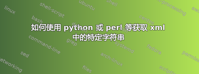 如何使用 python 或 perl 等获取 xml 中的特定字符串