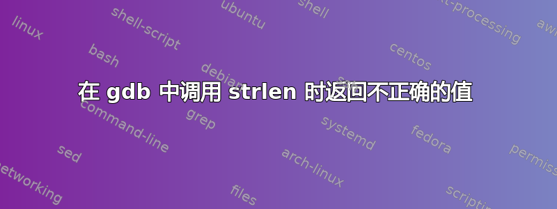 在 gdb 中调用 strlen 时返回不正确的值