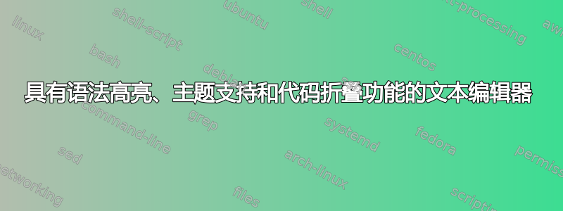 具有语法高亮、主题支持和代码折叠功能的文本编辑器