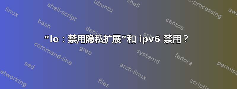 “lo：禁用隐私扩展”和 ipv6 禁用？