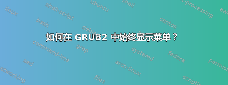 如何在 GRUB2 中始终显示菜单？