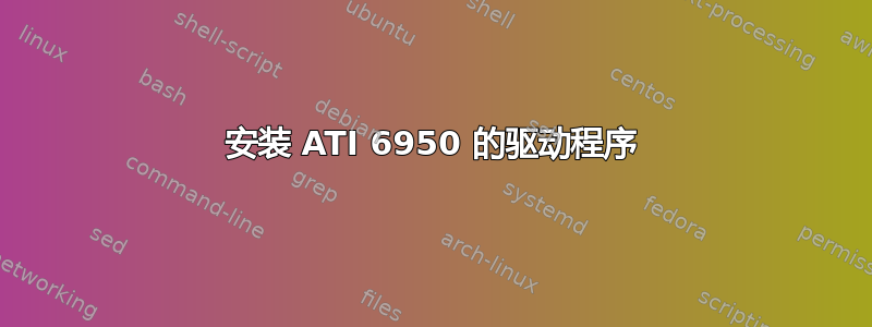 安装 ATI 6950 的驱动程序