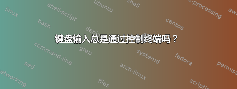 键盘输入总是通过控制终端吗？