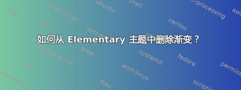 如何从 Elementary 主题中删除渐变？