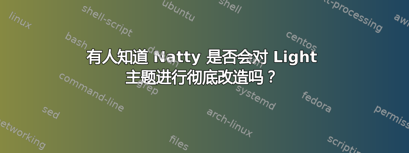 有人知道 Natty 是否会对 Light 主题进行彻底改造吗？