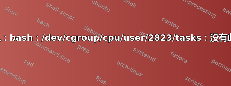 终端错误消息：bash：/dev/cgroup/cpu/user/2823/tasks：没有此文件或目录