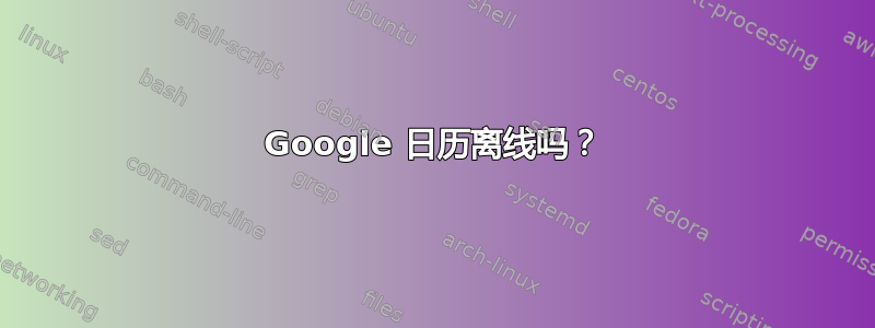 Google 日历离线吗？