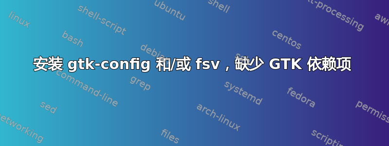 安装 gtk-config 和/或 fsv，缺少 GTK 依赖项