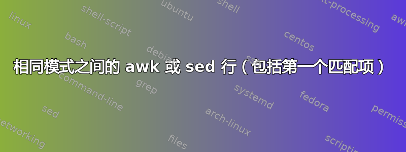 相同模式之间的 awk 或 sed 行（包括第一个匹配项）