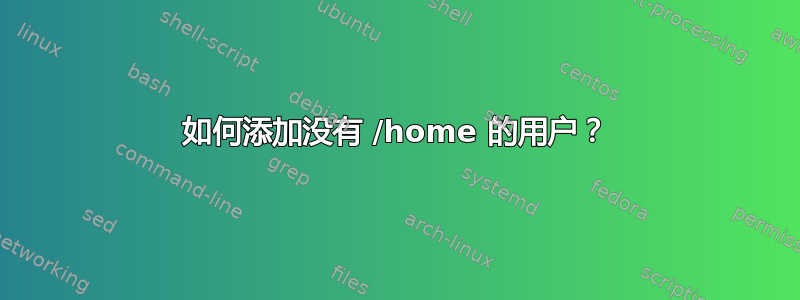 如何添加没有 /home 的用户？