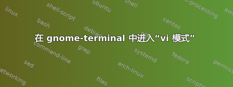 在 gnome-terminal 中进入“vi 模式”